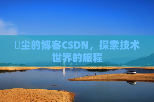 玦尘的博客CSDN，探索技术世界的旅程