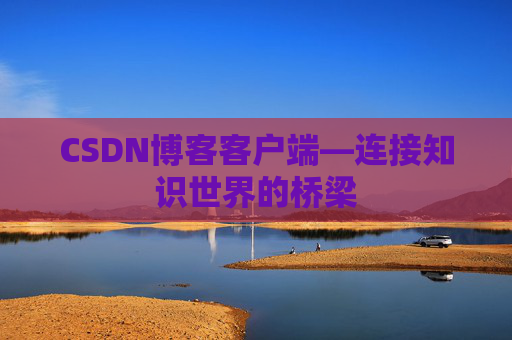 CSDN博客客户端—连接知识世界的桥梁